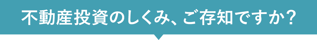 不動産投資のしくみ、ご存知ですか?