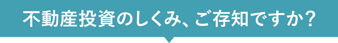 不動産投資のしくみ、ご存知ですか？