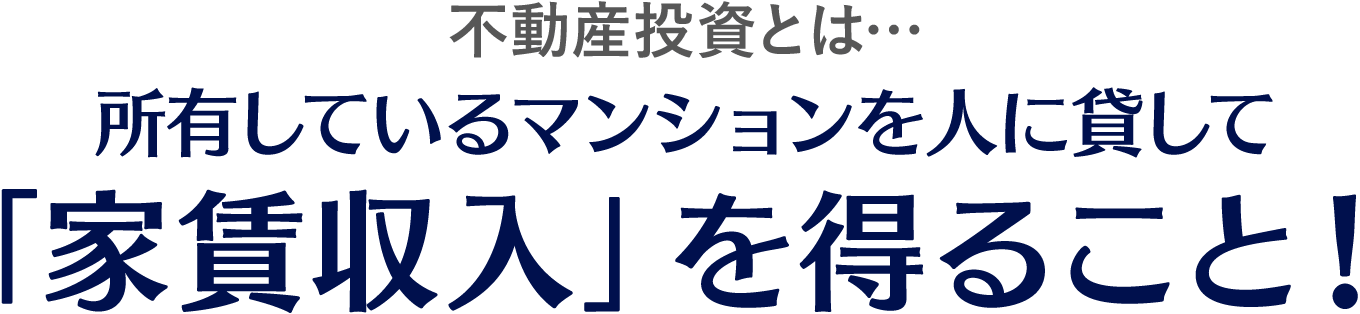 不動産投資とは…所有しているマンションを人に貸して「家賃収入」を得ること！