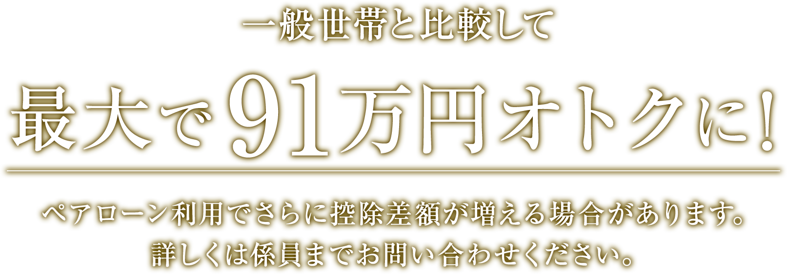 一般世帯と比較して最大で91万円オトクに 詳しくは係員までお問い合わせください