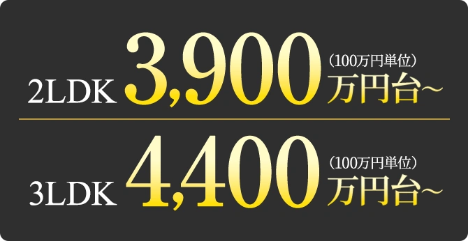 2LDK 3,900万円台～(100万円単位) 3LDK 4,400万円台～(100万円単位)